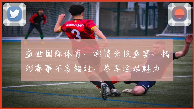 盛世国际体育，燃情竞技盛宴，精彩赛事不容错过，尽享运动魅力