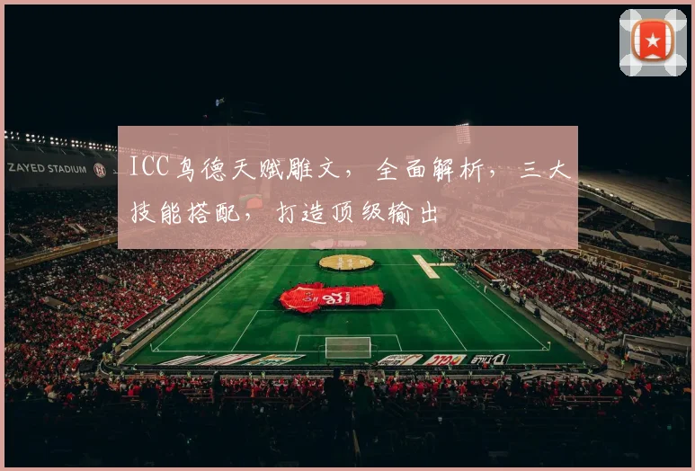 ICC鸟德天赋雕文，全面解析，三大技能搭配，打造顶级输出