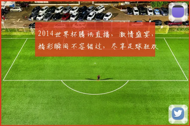 2014世界杯腾讯直播，激情盛宴，精彩瞬间不容错过，尽享足球狂欢