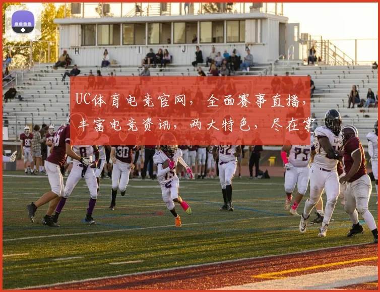 UC体育电竞官网，全面赛事直播，丰富电竞资讯，两大特色，尽在掌握