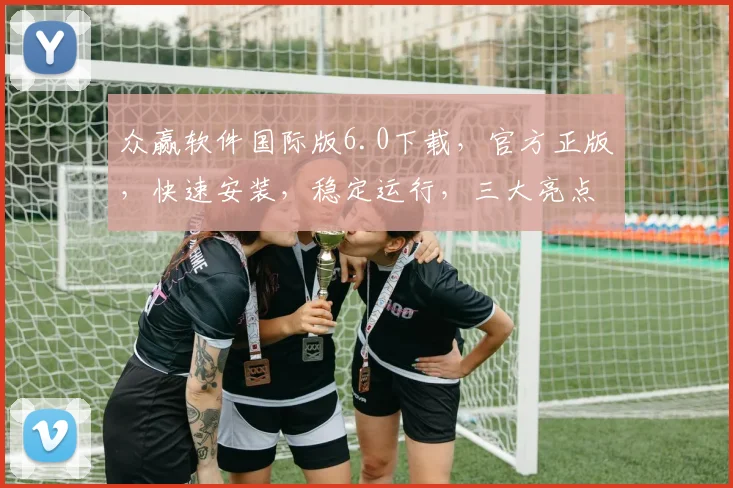 众赢软件国际版6.0下载，官方正版，快速安装，稳定运行，三大亮点，不容错过，必看攻略
