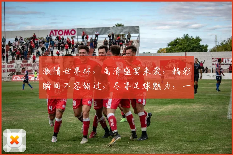 激情世界杯，高清盛宴来袭，精彩瞬间不容错过，尽享足球魅力，一触即发