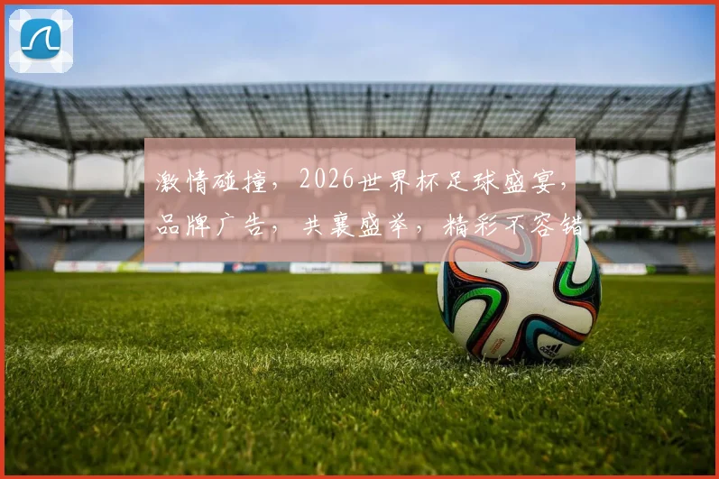 激情碰撞，2026世界杯足球盛宴，品牌广告，共襄盛举，精彩不容错过，一触即发