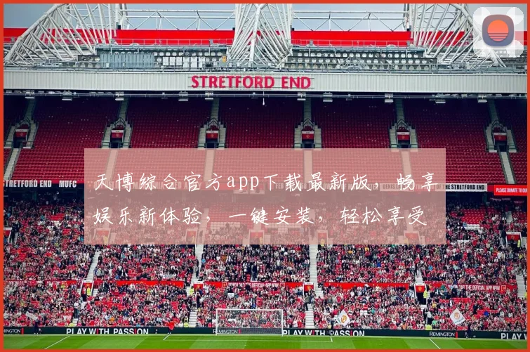 天博综合官方app下载最新版，畅享娱乐新体验，一键安装，轻松享受