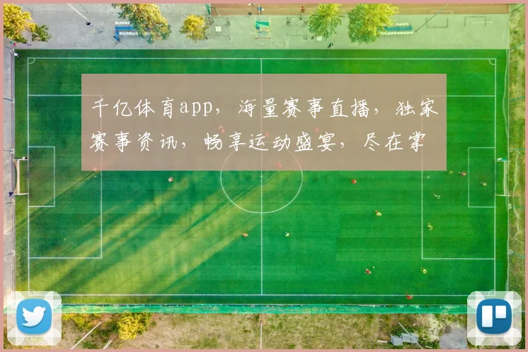 千亿体育app，海量赛事直播，独家赛事资讯，畅享运动盛宴，尽在掌握，一触即达